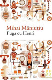 Fuga cu Henri - Paperback brosat - Mihai Măniuțiu - Humanitas