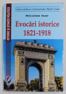 EVOCARI ISTORICE 1821 - 1918 de NICOLAE ISAR , VOLUM DEDICAT CENTENARULUI MARII UNIRI , 2018 foto