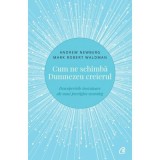 Cum ne schimba Dumnezeu creierul. Descoperirile inovatoare ale unui prestigios neurolog - Andrew Newberg