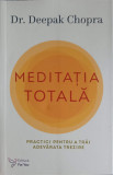 MEDITATIA TOTALA. PRACTICI PENTRU A TRAI ADEARATA TREZIRE-DEEPAK CHOPRA