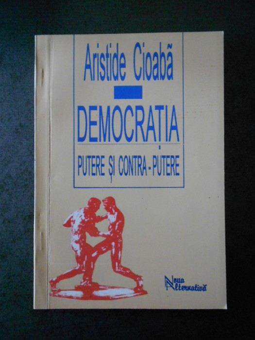 ARISTIDE CIOABA - DEMOCRATIA. PUTERE SO CONTRA PUTERE