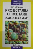 Proiectarea Cercetarii Sociologice - Ioan Marginean, Polirom 2004, Sociologie, Antropologie, Paperback