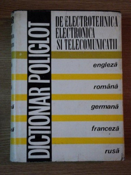 DICTIONAR POLIGLOT DE ELECTROTEHNICA , ELECTRONICA SI TELECOMUNICATII , 1972
