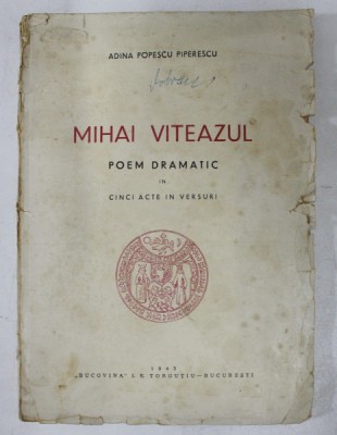 MIHAI VITEAZUL - POEM DRAMATIC IN CINCI ACTE IN VERSURI de ADINA POPESCU PIPERESCU , 1943 , COPERTA CU PETE SI URME DE UZURA * foto