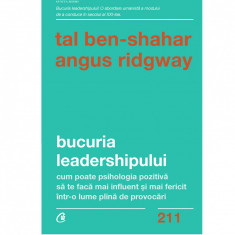 Bucuria leadershipului. Cum poate psihologia pozitiva sa te faca mai influent si mai fericit intr-o lume plina de provocari, Tal Ben-Shahar , Angus Ri