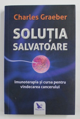 SOLUTIA SALVATOARE - IMUNOTERAPIA SI CURSA PENTRU VINDECAREA CANCERULUI de CHARLES GRAEBER , 2020 foto