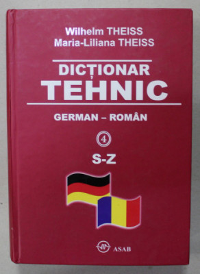 DICTIONAR TEHNIC , GERMAN - ROMAN de WILHELM THEISS si MARIA - LILIANA THEISS , VOLUMUL 4 : LITERELE S-Z , 2010 foto