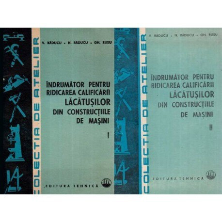 V. Raducu, N. Raducu, Gh. Rusu - Indrumator pentru ridicarea calificarii lacatusilor din constructiile de masini vol. I - II - 1