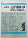 ANALIZA NUMERICA , NOTIUNI INTRODUCTIVE DE CALCUL APROXIMATIV de TIBERIU POPOVICI , 1975