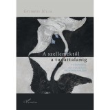 A szellemektől a tudattalanig - Tudom&aacute;ny, &aacute;ltudom&aacute;ny, pszichoanal&iacute;zis - Gyimesi J&uacute;lia