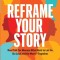 Reframe Your Story: Real Talk for Women Who Want to Let Go, Do Less and Be More-Together