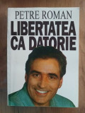 Libertatea ca datorie- Petre Roman