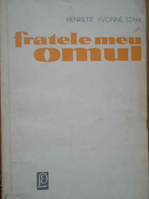 Fratele Meu Omul - Henriette Yvonne Stahl ,281227