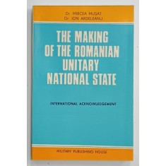 THE MAKING OF THE ROMANIAN UNITARY NATIONAL STATE by MIRCEA MUSAT and ION ARDELEANU , 1985