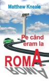 Pe c&acirc;nd eram la Roma - Matthew Kneale - Roman beletristica brosat carte RAO