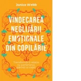 Vindecarea neglijarii emotionale din copilarie. Transforma-ti relatia cu partenerul, parintii si copiii - Andreea Maria Vrabie, Jonice Webb