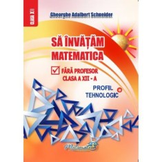Sa invatam matematica fara profesor clasa a 12 - a profil tehnologic - Gheorghe-Adalbert Schneider foto