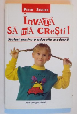 INVATA SA MA CRESTI , SFATURI PENTRU O EDUCATIE MODERNA de PETER STRUCK , 2001 foto