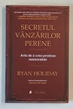 SECRETUL VANZARILOR PERENE , ARTA DE A CREA PRODUSE MEMORABILE de RYAN HOLIDAY , 2020