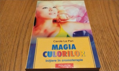 MAGIA CULORILOR - Initiere in Cromoterapie - Carole La Pan - 2005, 164 p. foto
