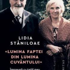 Lumina faptei din lumina cuvantului. Impreuna cu tatal meu Dumitru Staniloae - Lidia Staniloae