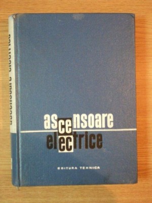 ASCENSOARE ELECTRICE de ING. CRACIUNOIU VICTOR , ING. POPESCU AUREL , ING. TONE LUCIAN , Bucuresti 1966 foto