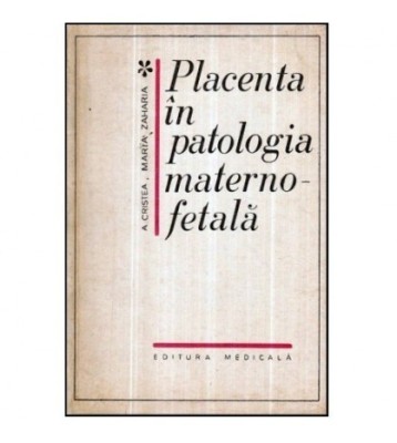 A. Cristea, Maria Zaharia - Placenta in patologia materno - fetala - foto