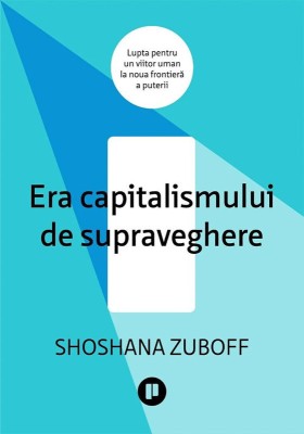 Era capitalismului de supraveghere. Lupta pentru un viitor uman la noua frontiera a puterii - Shoshana Zuboff foto