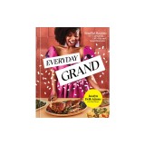 Everyday Grand: Soulful Recipes for Celebrating Life's Big and Small Moments: A Cookbook