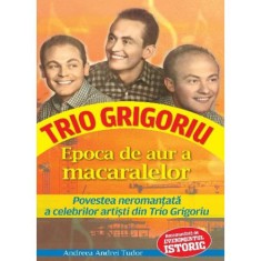 Epoca de aur a macaralelor. Povestea neromantata a celebrilor artisti din Trio Grigoriu, Andreea Andrei Tudor