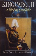 KING CAROL II , A LIFE OF MY GRANDFATHER , PRINCE PAUL OF HOHENZOLLERN -ROMANIA , 1988