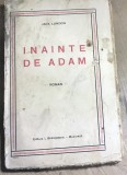 F.1 Carte Inainte de Adam - Jack London (aprox 1930) Ed I. Branisteanu. Roman, editie interbelica rara, stare uzata, vezi poze.