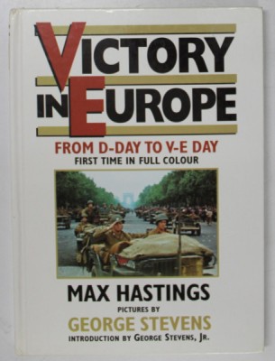 VICTORY IN EUROPE , FROM D- DAY TO V-E DAY , FIRST TIME IN FULL COLOR by MAX HASTINGS , pictures by GEORGE STEVENS , 1985 foto