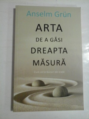 ARTA DE A GASI DREAPTA MASURA * Cum sa te bucuri de viata - Anselm GRUN foto
