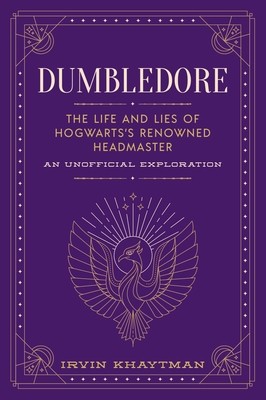 Dumbledore: The Life and Lies of Hogwarts&#039;s Renowned Headmaster: An Unofficial Exploration