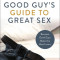 The Good Guy&#039;s Guide to Great Sex: Because Good Guys Make the Best Lovers