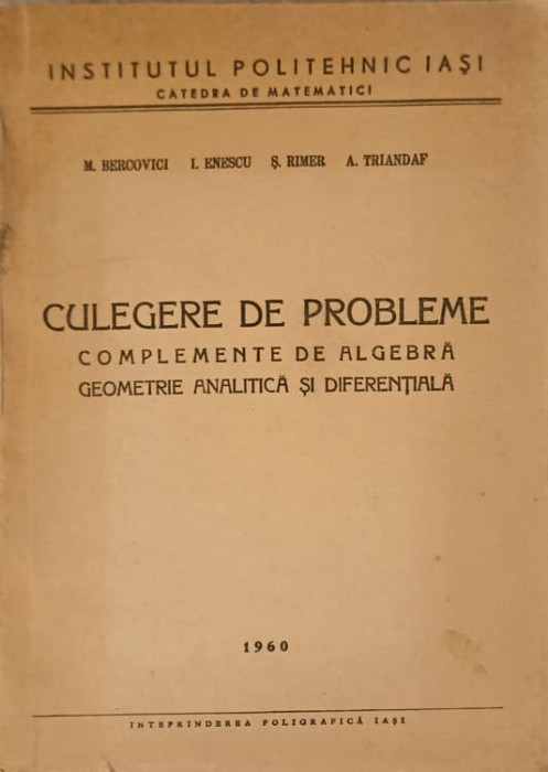 CULEGERE DE PROBLEME. COMPLEMENTE DE ALGEBRA, GEOMETRIE ANALITICA SI DIFERENTIALA-M. BERCOVICI, I. ENESCU, S. RI