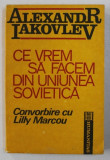 CE VREM SA FACEM DIN UNIUNEA SOVIETICA de ALEXANDR IAKOVLEV - CONVORBIRE CU LILLY MARCOU , 1991, Humanitas