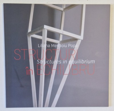 STRUCTURI IN ECHILBRU de LILIANA MERCIOIU POPA , CATALOG DE EXPOZITIE , 2016 foto