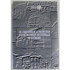 DE L &#039; HISTOIRE DE LA PROTECTION SUR LA PROPRIETE INDUSTRIELLE EN ROUMANIE , COMPENDIUM , 2005