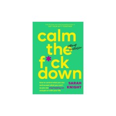 Calm the F*ck Down: How to Control What You Can and Accept What You Can&#039;t So You Can Stop Freaking Out and Get on with Your Life