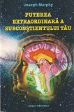 JOSEPH MURPHY - PUTEREA EXTRAORDINARA A SUBCONSTIENTULUI TAU