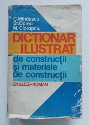 DICȚIONAR ILUSTRAT de CONSTRUCȚII și MATERIALE de CONSTRUCȚII - Englez-Rom&amp;acirc;n, C. Mihăescu, M. Operea, M. Ciorapciu (Tehnic/Specialitate) foto
