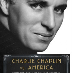 Charlie Chaplin vs. America: When Art, Sex, and Politics Collided