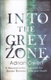 Adrian Owen - Into the Grey Zone: A Neuroscientist Explores the Border Between