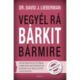 Vegy&eacute;l r&aacute; b&aacute;rkit b&aacute;rmire! - Pszichol&oacute;giai titkok, amiknek seg&iacute;ts&eacute;g&eacute;vel b&aacute;rmilyen helyzetet uralhatsz! - Dr. David J. Lieberman