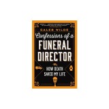 Confessions of a Funeral Director: How the Business of Death Saved My Life
