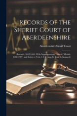Records of the Sheriff Court of Aberdeenshire: Records, 1642-1660, With Supplementary Lists of Officials, 1660-1907, and Index to Vols. 1-3 [Comp. by foto