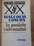 La Poalele Vulcanului - Malcolm Lowry - Roman, Editura Univers 1978, Colectia Romanul Secolului XX, 478 pagini