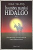 Ioan Talpeș - &Icirc;n umbra marelui Hidalgo Vol. 1, Editura Vivaldi 2009, Carte Istorie